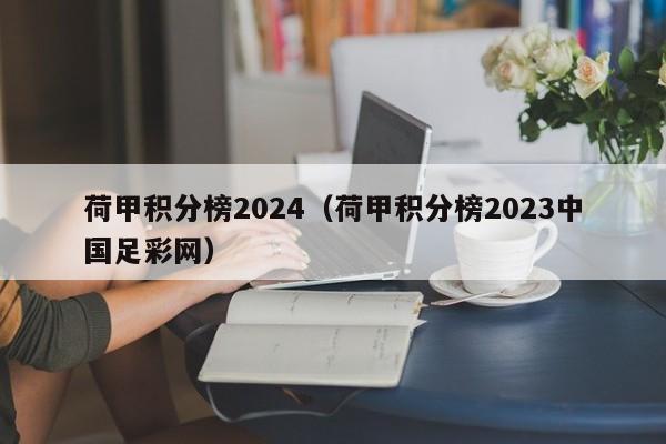 荷甲积分榜2024（荷甲积分榜2023中国足彩网）
