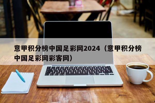 意甲积分榜中国足彩网2024（意甲积分榜中国足彩网彩客网）