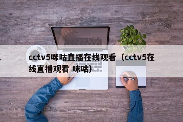 cctv5咪咕直播在线观看（cctv5在线直播观看 咪咕）