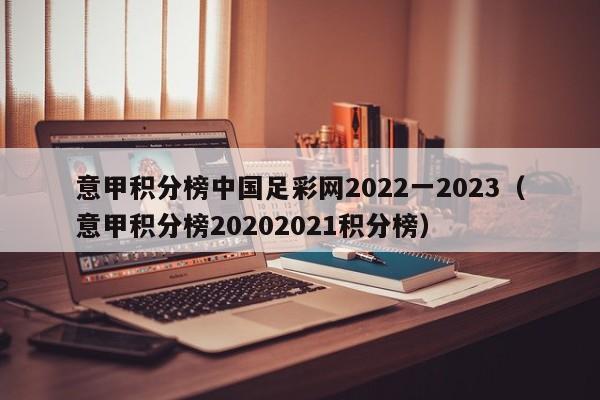 意甲积分榜中国足彩网2022一2023（意甲积分榜20202021积分榜）